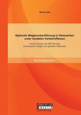 Optimale Wegstreckenführung in Netzwerken unter variablen Verkehrsflüssen: Untersuchung zum GPS-Routing mit kürzesten Wegen und globalen Fahrzeiten