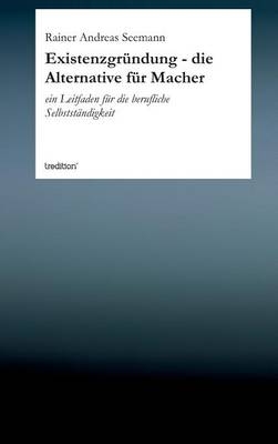 Existenzgr&uuml;ndung - die Alternative f&uuml;r Macher - Rainer Andreas Seemann