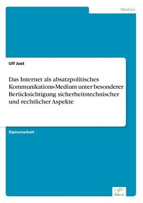Das Internet als absatzpolitisches Kommunikations-Medium unter besonderer Ber&Atilde;&frac14;cksichtigung sicherheitstechnischer und rechtlicher Aspekte - Ulf Just