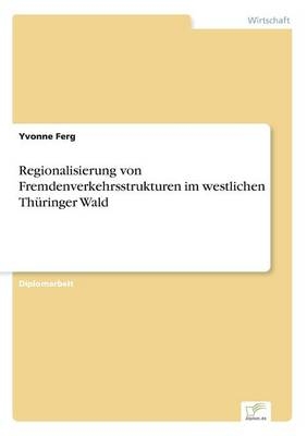 Regionalisierung von Fremdenverkehrsstrukturen im westlichen ThÃ¼ringer Wald - Yvonne Ferg