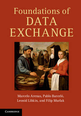 Foundations of Data Exchange - Marcelo Arenas, Pablo Barcel&oacute;, Leonid Libkin, Filip Murlak