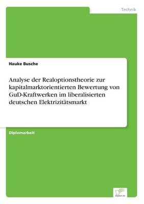 Analyse der Realoptionstheorie zur kapitalmarktorientierten Bewertung von GuD-Kraftwerken im liberalisierten deutschen Elektrizit&auml;tsmarkt - Hauke Busche