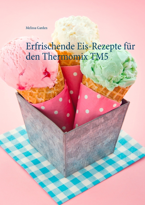 Erfrischende Eis-Rezepte f&uuml;r den Thermomix TM5 - Melissa Garden