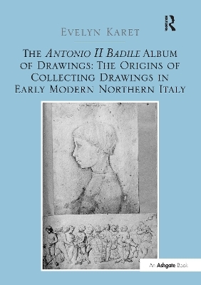 The Antonio II Badile Album of Drawings: The Origins of Collecting Drawings in Early Modern Northern Italy - Evelyn Karet