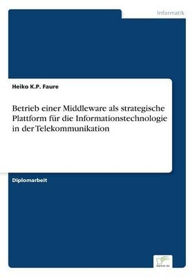 Betrieb einer Middleware als strategische Plattform für die Informationstechnologie in der Telekommunikation - Heiko K. P. Faure