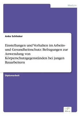 Einstellungen und Verhalten im Arbeits- und Gesundheitsschutz: Befragungen zur Anwendung von K&Atilde;&para;rperschutzgegenst&Atilde;&curren;nden bei jungen Bauarbeitern - Anke Schlieker