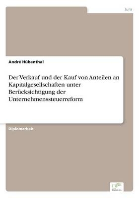 Der Verkauf und der Kauf von Anteilen an Kapitalgesellschaften unter Ber&Atilde;&frac14;cksichtigung der Unternehmenssteuerreform - Andr&Atilde;&copy; H&Atilde;&frac14;benthal