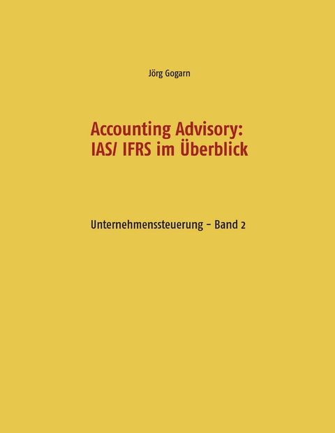 Accounting Advisory: IAS/ IFRS im &Uuml;berblick - J&ouml;rg Gogarn