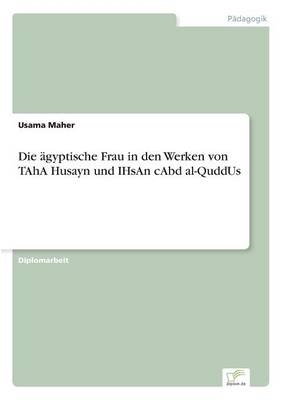 Die &Atilde;&curren;gyptische Frau in den Werken von TAhA Husayn und IHsAn cAbd al-QuddUs - Usama Maher