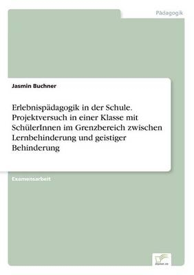 Erlebnisp&Atilde;&curren;dagogik in der Schule. Projektversuch in einer Klasse mit Sch&Atilde;&frac14;lerInnen im Grenzbereich zwischen Lernbehinderung und geistiger Behinderung - Jasmin Buchner