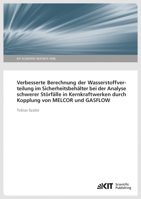 Verbesserte Berechnung der Wasserstoffverteilung im Sicherheitsbeh&auml;lter bei der Analyse schwerer St&ouml;rf&auml;lle in Kernkraftwerken durch Kopplung von MELCOR und GASFLOW (KIT Scientific Reports ; 7658) - Tobias Szab&oacute;