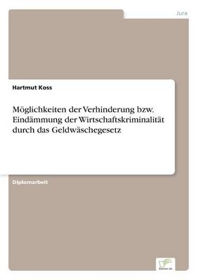 M&Atilde;&para;glichkeiten der Verhinderung bzw. Eind&Atilde;&curren;mmung der Wirtschaftskriminalit&Atilde;&curren;t durch das Geldw&Atilde;&curren;schegesetz - Hartmut Koss