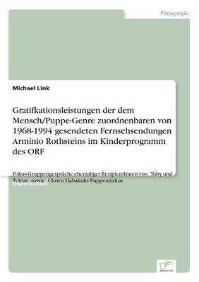 Gratifkationsleistungen der dem Mensch/Puppe-Genre zuordnenbaren von 1968-1994 gesendeten Fernsehsendungen Arminio Rothsteins im Kinderprogramm des ORF - Michael Link