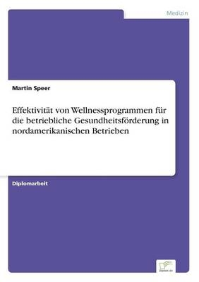Effektivit&Atilde;&curren;t von Wellnessprogrammen f&Atilde;&frac14;r die betriebliche Gesundheitsf&Atilde;&para;rderung in nordamerikanischen Betrieben - Martin Speer