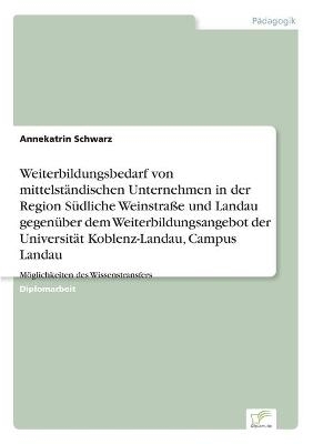 Weiterbildungsbedarf von mittelst&Atilde;&curren;ndischen Unternehmen in der Region S&Atilde;&frac14;dliche Weinstra&Atilde;e und Landau gegen&Atilde;&frac14;ber dem Weiterbildungsangebot der Universit&Atilde;&curren;t Koblenz-Landau, Campus Landau - Annekatrin Schwarz
