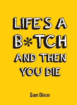 Life&rsquo;s a B*tch and Then You Die - Sam Dixon