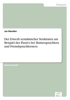 Der Erwerb syntaktischer Strukturen am Beispiel des Passivs bei Muttersprachlern und Fremdsprachlernern - Jan Mandler
