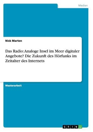 Das Radio: Analoge Insel im Meer digitaler Angebote? Die Zukunft des HÃ¶rfunks im Zeitalter des Internets - Nick Marten