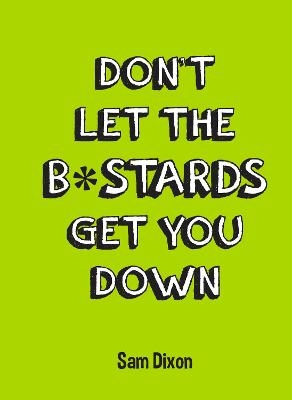 Don&rsquo;t Let the B*stards Get You Down - Sam Dixon