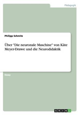 &Atilde;ber "Die neuronale Maschine" von K&Atilde;&curren;te Meyer-Drawe und die Neurodidaktik - Philipp Schmitz