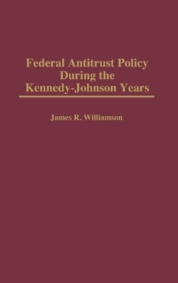 Federal Antitrust Policy During the Kennedy-Johnson Years - James R. Williamson