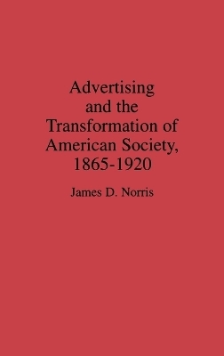 Advertising and the Transformation of American Society, 1865-1920 - James Norris