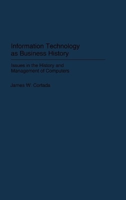 Information Technology as Business History - James W. Cortada