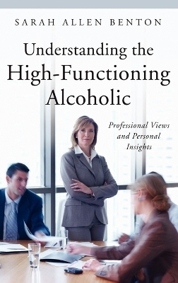 Understanding the High-Functioning Alcoholic - Sarah A. Benton