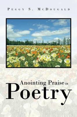 Anointing Praise in Poetry - Peggy S McDougald