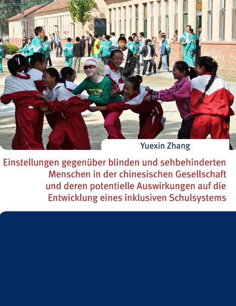 Einstellungen gegen&uuml;ber blinden und sehbehinderten Menschen in der chinesischen Gesellschaft und deren potentielle Auswirkungen auf die Entwicklung eines inklusiven Schulsystems - Yuexin Zhang