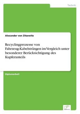Recyclingprozesse von Fahrzeug-Kabelstr&auml;ngen im Vergleich unter besonderer Ber&uuml;cksichtigung des Kupferanteils - Alexander von Zitzewitz