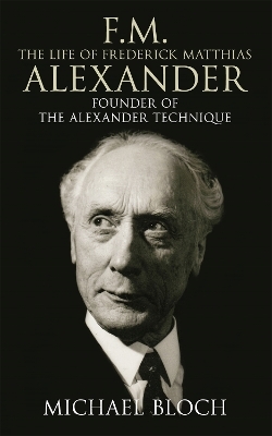 F.M.: The Life Of Frederick Matthias Alexander - Michael Bloch
