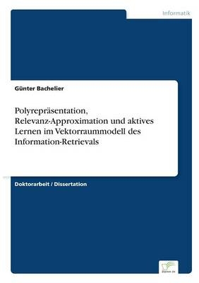 Polyrepräsentation, Relevanz-Approximation und aktives Lernen im Vektorraummodell des Information-Retrievals - Günter Bachelier