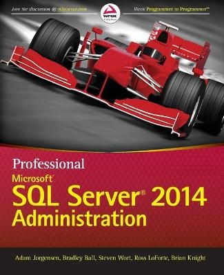 Professional Microsoft SQL Server 2014 Administration - Adam Jorgensen, Bradley Ball, Steven Wort, Ross Loforte, Brian Knight