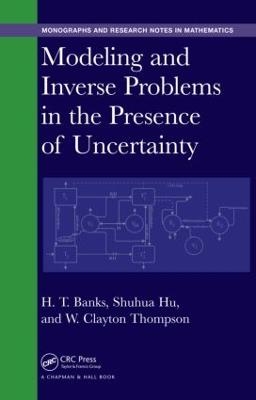 Modeling and Inverse Problems in the Presence of Uncertainty - H. T. Banks, Shuhua Hu, W. Clayton Thompson