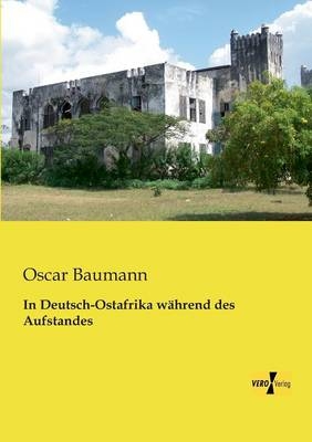 In Deutsch-Ostafrika w&auml;hrend des Aufstandes - Oscar Baumann