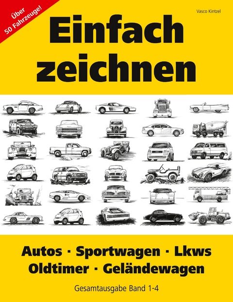 Einfach zeichnen: Autos, LKWs, Sportwagen, Oldtimer, Gel&auml;ndewagen. Gesamtausgabe Band 1-4 - Vasco Kintzel