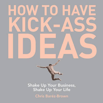 How to Have Kick-Ass Ideas - Chris Barez-Brown