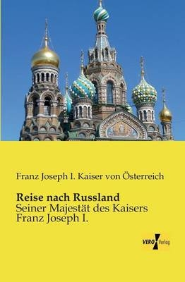Reise nach Russland - Kaiser von &Ouml;sterreich Franz Joseph I.