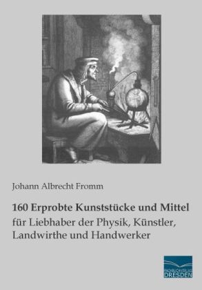 160 Erprobte Kunstst&uuml;cke und Mittel f&uuml;r Liebhaber der Physik, K&uuml;nstler, Landwirthe und Handwerker - Johann Albrecht Fromm