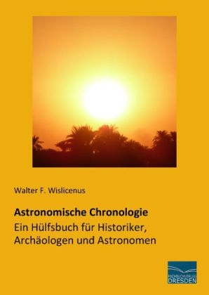 Astronomische Chronologie - Ein Hülfsbuch für Historiker, Archäologen und Astronomen