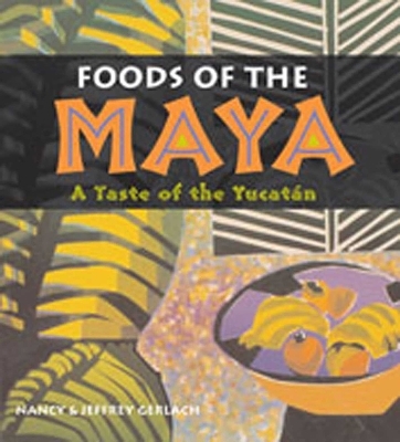 Foods of the Maya - Nancy Gerlach, Jeffrey Gerlach