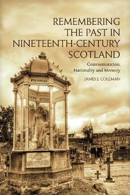 Remembering the Past in Nineteenth-Century Scotland - James Coleman
