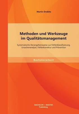 Methoden und Werkzeuge im Qualitätsmanagement: Systematische Herangehensweise zur Fehlerklassifizierung, Ursachenanalyse, Fehlerkorrektur und Prävention