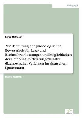 Zur Bedeutung der phonologischen Bewusstheit f&Atilde;&frac14;r Lese- und Rechtschreibleistungen und M&Atilde;&para;glichkeiten der Erhebung mittels ausgew&Atilde;&curren;hlter diagnostischer Verfahren im deutschen Sprachraum - Katja Ra&Atilde;bach
