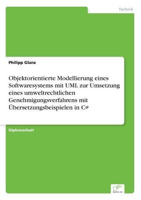 Objektorientierte Modellierung eines Softwaresystems mit UML zur Umsetzung eines umweltrechtlichen Genehmigungsverfahrens mit Ãbersetzungsbeispielen in C - Philipp Glanz