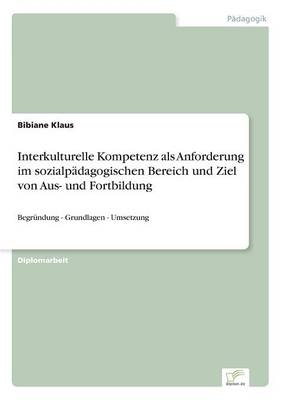 Interkulturelle Kompetenz als Anforderung im sozialp&Atilde;&curren;dagogischen Bereich und Ziel von Aus- und Fortbildung - Bibiane Klaus
