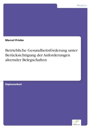 Betriebliche Gesundheitsf&Atilde;&para;rderung unter Ber&Atilde;&frac14;cksichtigung der Anforderungen alternder Belegschaften - Marcel Priebe