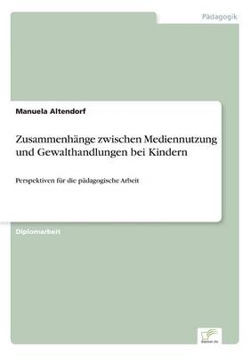 Zusammenh&Atilde;&curren;nge zwischen Mediennutzung und Gewalthandlungen bei Kindern - Manuela Altendorf