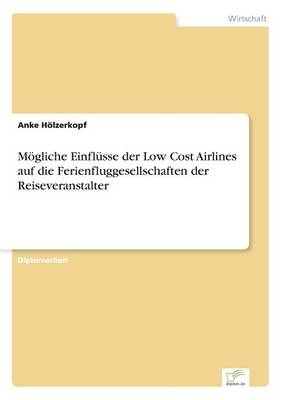 MÃ¶gliche EinflÃ¼sse der Low Cost Airlines auf die Ferienfluggesellschaften der Reiseveranstalter - Anke HÃ¶lzerkopf